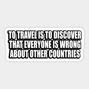 To travel is to discover that everyone is wrong about other countries Sticker